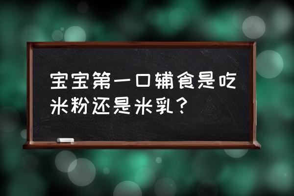 宝宝辅食计划一览表 宝宝第一口辅食是吃米粉还是米乳？