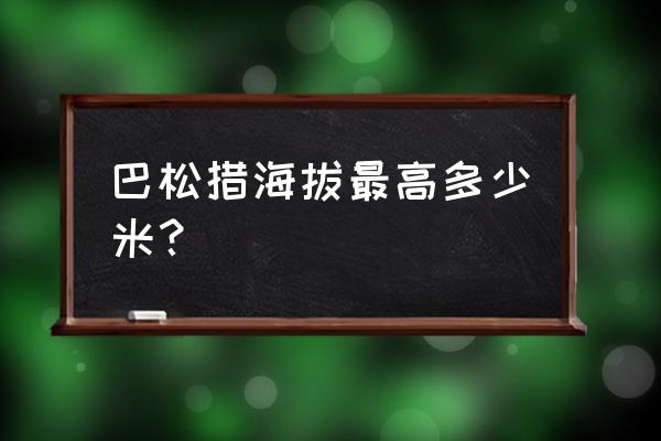 巴松措的水一年四季都是绿色吗 巴松措海拔最高多少米？