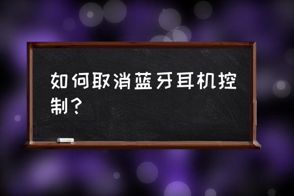 苹果手机怎么关闭蓝牙耳机播报 如何取消蓝牙耳机控制？