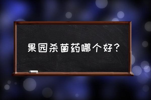 果树落叶病什么药最好用 果园杀菌药哪个好？