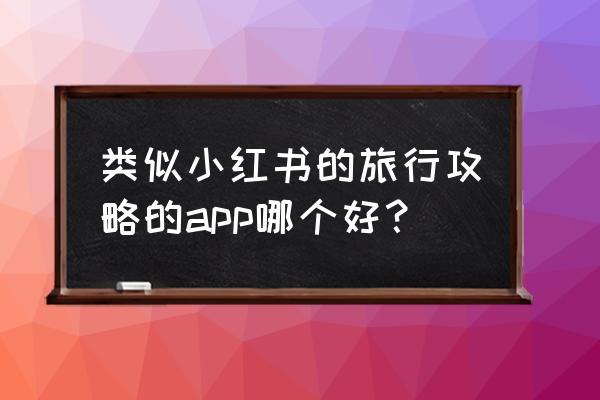 讲解各个景点的app 类似小红书的旅行攻略的app哪个好？