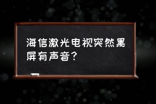 玩一会游戏就黑屏滋滋的声音 海信激光电视突然黑屏有声音？