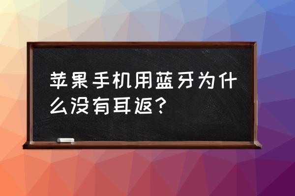 为什么蓝牙耳机没有耳返 苹果手机用蓝牙为什么没有耳返？