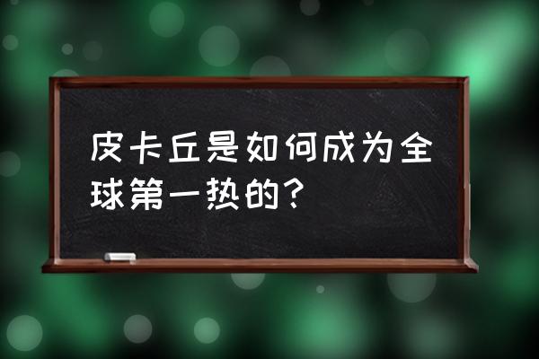 萌宠召唤师六星训练师怎么上 皮卡丘是如何成为全球第一热的？