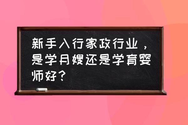 做月嫂需要学习育婴师吗 新手入行家政行业，是学月嫂还是学育婴师好？