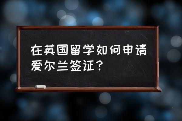 爱尔兰入境禁止携带物品 在英国留学如何申请爱尔兰签证？