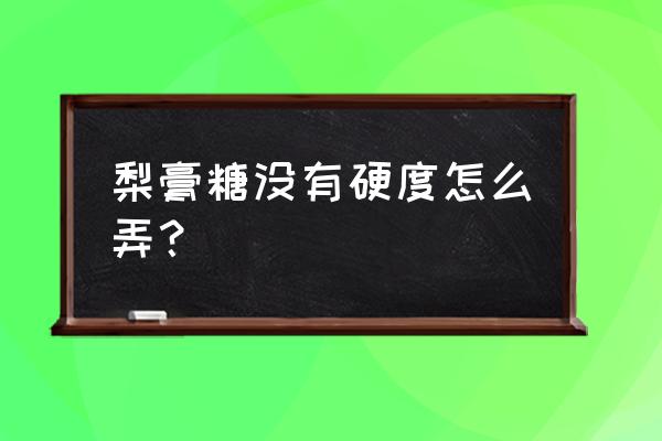 25度冷冰 梨膏糖没有硬度怎么弄？