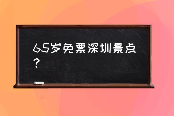 深圳哪个地方最好玩免费景点 65岁免票深圳景点？