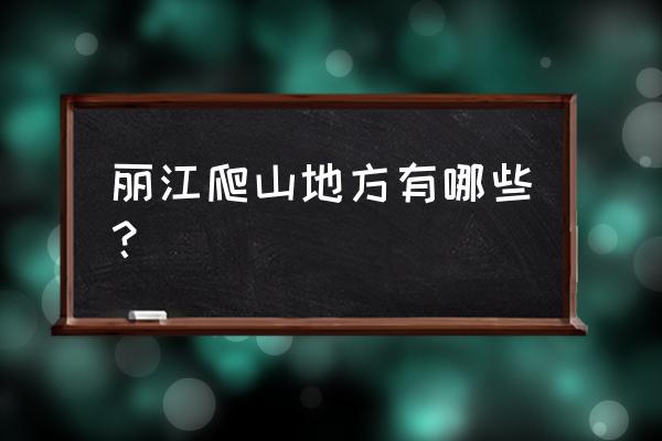 丽江附近徒步爬山 丽江爬山地方有哪些？