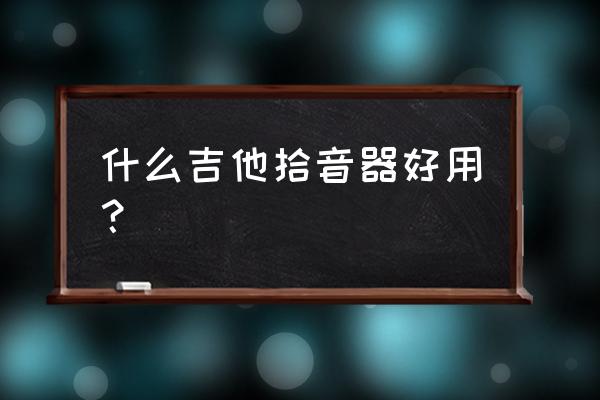 定向拾音麦克风哪款好用 什么吉他拾音器好用? 定向拾音麦克风哪款好用 什么吉他拾音器好用?