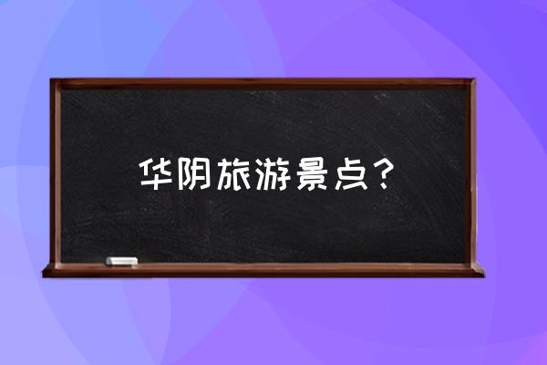 华阴县最佳观华山的地方 华阴旅游景点？