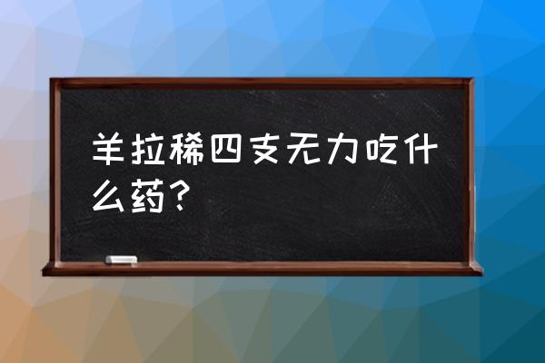 羔羊反复拉稀最好办法 羊拉稀四支无力吃什么药？