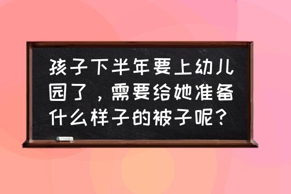 怎样给宝宝选择一套床 孩子下半年要上幼儿园了，需要给她准备什么样子的被子呢？