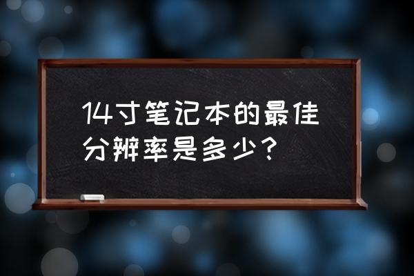 现在笔记本分辨率推荐 14寸笔记本的最佳分辨率是多少？