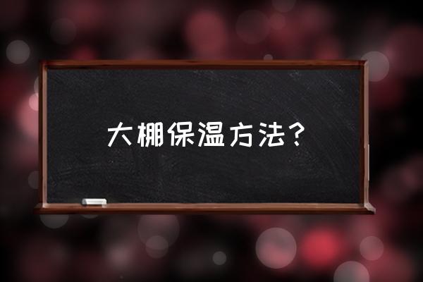 简易大棚冬天怎么保温 大棚保温方法？