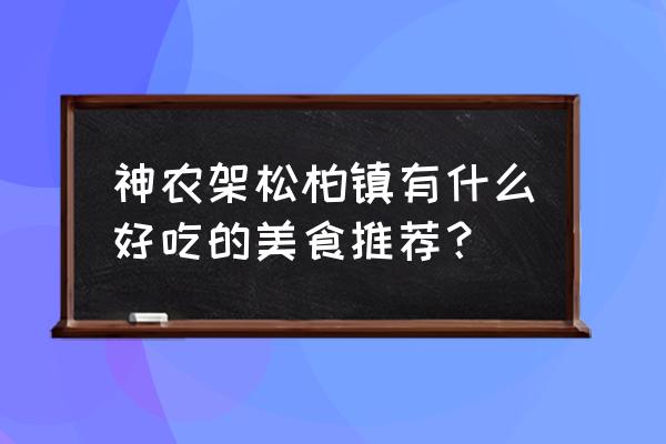 神农架最赞十家民宿 神农架松柏镇有什么好吃的美食推荐？