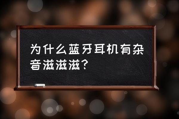 蓝牙耳机有回音怎么解决 为什么蓝牙耳机有杂音滋滋滋？