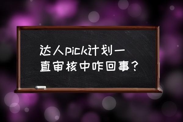 红馆为什么难申请 达人pick计划一直审核中咋回事？