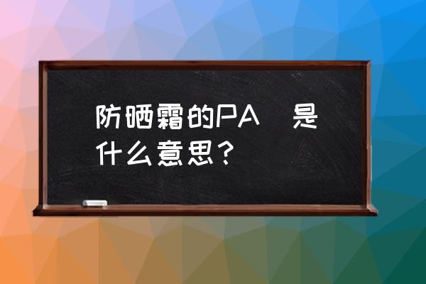 怎样才知道是正牌子的防晒霜呢 防晒霜的PA  是什么意思？