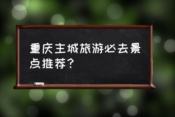 重庆巴渝学校复读学费 重庆主城旅游必去景点推荐？