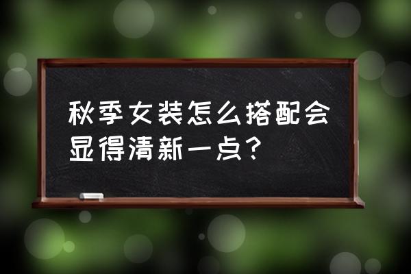 秋装西装外套女 秋季女装怎么搭配会显得清新一点？