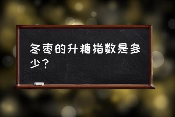 冬枣不能跟六种食物一起吃 冬枣的升糖指数是多少？