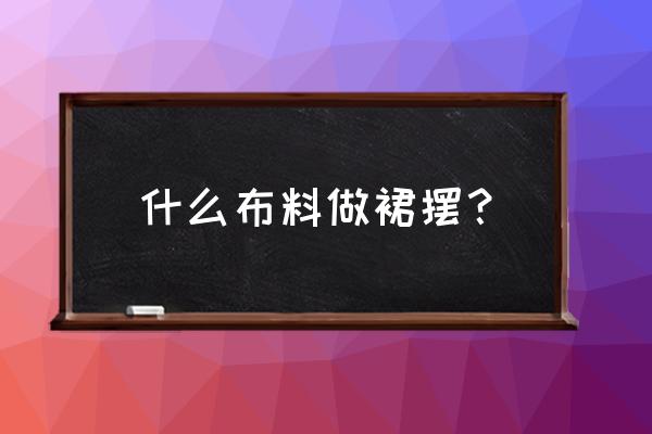 高级裙子制作 什么布料做裙摆？