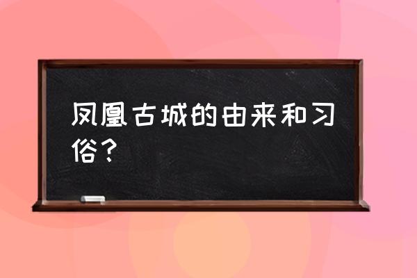 凤凰古城入选最美十大乡村的原因 凤凰古城的由来和习俗？