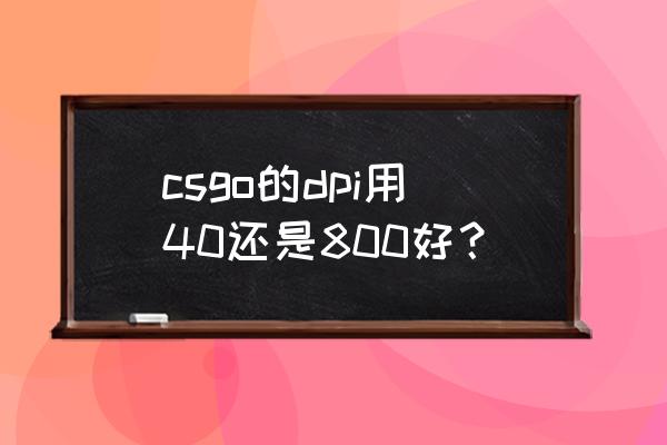 如何找到适合自己的鼠标速度 csgo的dpi用40还是800好？