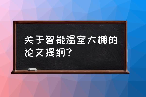 农业大棚智能化管理系统 关于智能温室大棚的论文提纲？