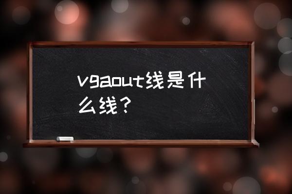 pinout游戏技巧 vgaout线是什么线？