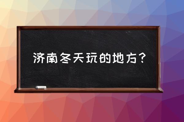 济南冬天好玩的地方有哪些景点 济南冬天玩的地方？