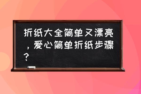 可爱小天使的折纸教程 折纸大全简单又漂亮，爱心简单折纸步骤？