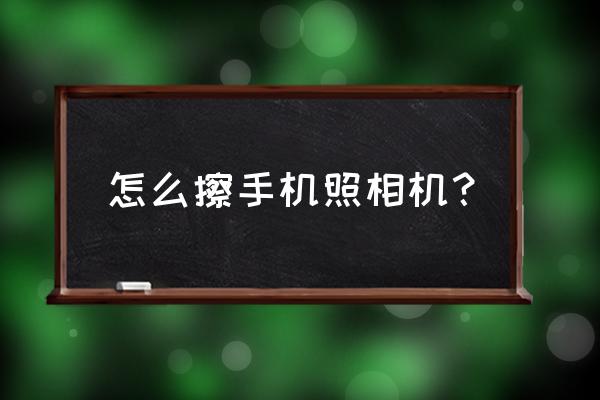 手机照片中有污渍如何去除 怎么擦手机照相机？