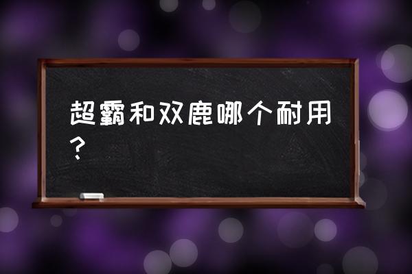 南孚和超霸双鹿电池哪个耐用 超霸和双鹿哪个耐用？