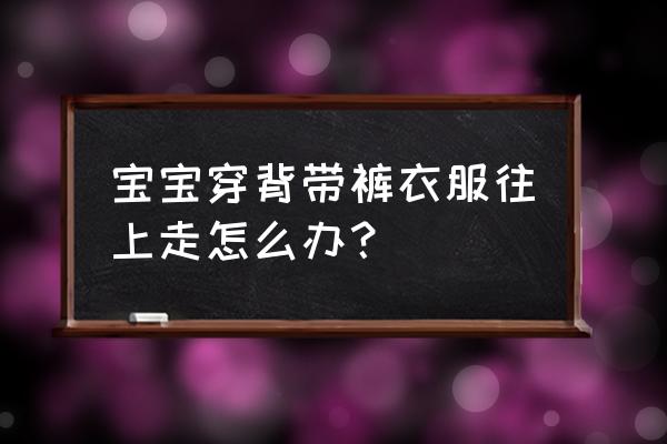 保暖裤往上跑原因怎么解决 宝宝穿背带裤衣服往上走怎么办？