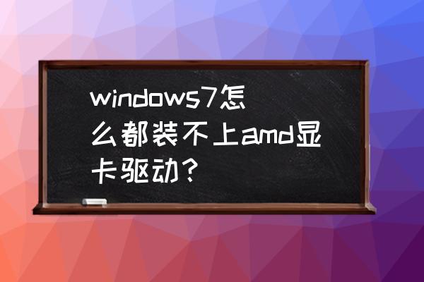 amd显卡驱动崩溃恢复默认设置 windows7怎么都装不上amd显卡驱动？
