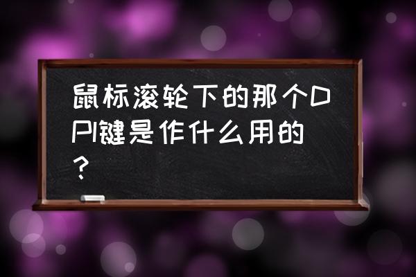 鼠标dpi键是干什么的 鼠标滚轮下的那个DPI键是作什么用的？