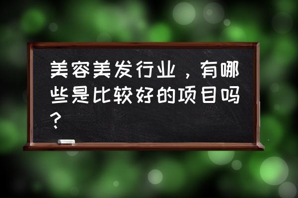 女人做美容养生有哪些项目 美容美发行业，有哪些是比较好的项目吗？