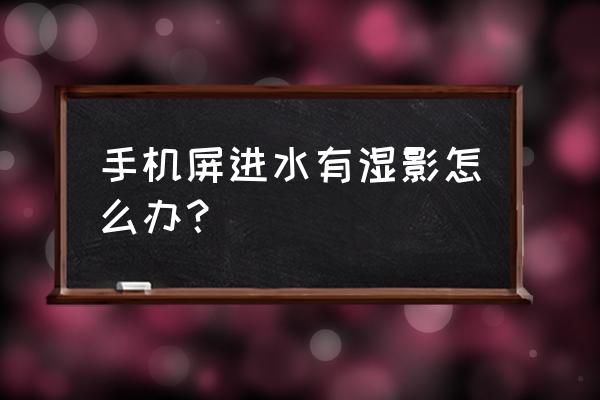 手机屏幕进水了怎么办最简单的 手机屏进水有湿影怎么办？