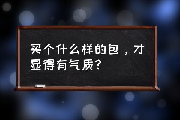 包包怎么挂出高级感 买个什么样的包，才显得有气质？