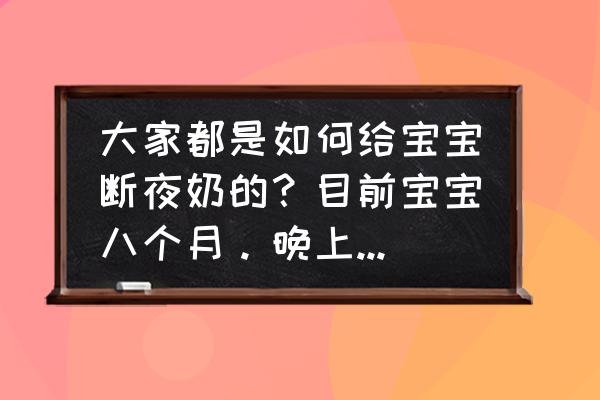 不喝奶粉的情况下怎么断母乳 大家都是如何给宝宝断夜奶的？目前宝宝八个月。晚上不喝奶粉？