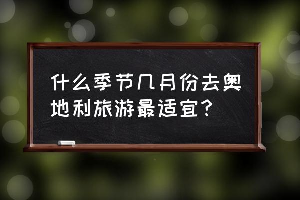 奥地利旅游最佳时间表 什么季节几月份去奥地利旅游最适宜？