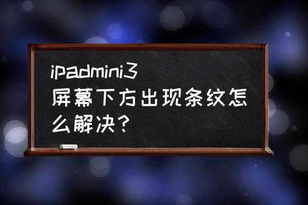 ipadmini2屏幕出现条纹怎么解决 ipadmini3屏幕下方出现条纹怎么解决？