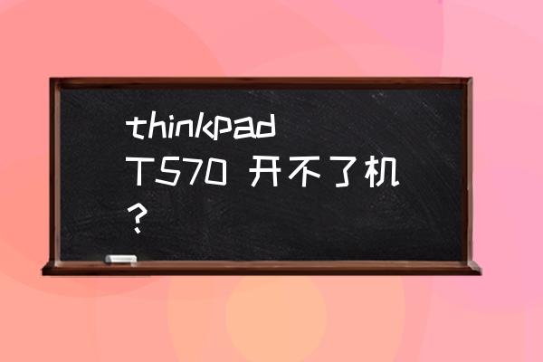 联想thinkpad电脑开不了机怎么办 thinkpad T570 开不了机？