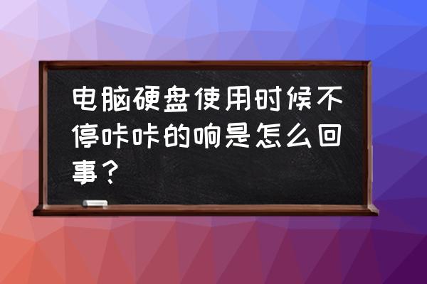 怎么检测电脑的硬盘是好是坏 电脑硬盘使用时候不停咔咔的响是怎么回事？