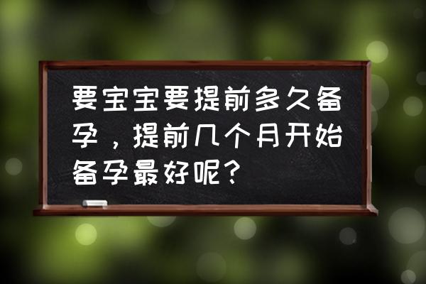 想要女孩孕前需要做些什么准备 要宝宝要提前多久备孕，提前几个月开始备孕最好呢？