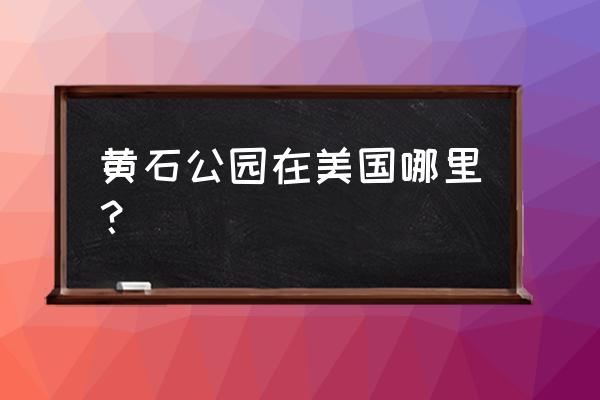 黄石公园在美国的什么地方 黄石公园在美国哪里？