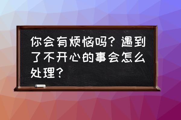 婚姻不幸福怎样能让自己开心一点 你会有烦恼吗？遇到了不开心的事会怎么处理？