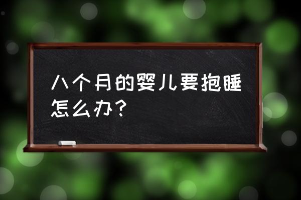 怎么让小宝宝早点睡觉 八个月的婴儿要抱睡怎么办？